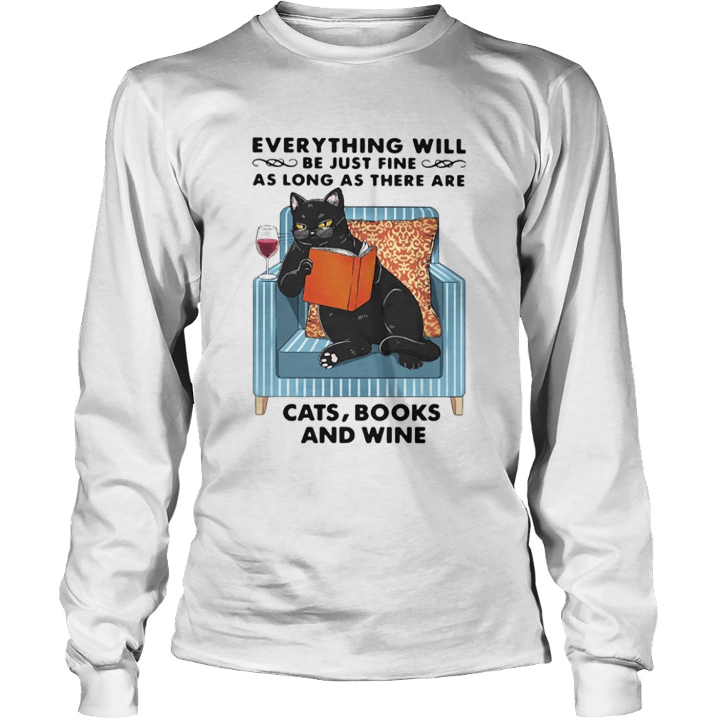 Cat Everything Will Be Just Fine As Long As There Are Cats Books And Wine  Long Sleeve