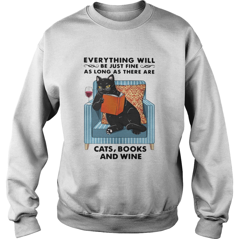 Cat Everything Will Be Just Fine As Long As There Are Cats Books And Wine  Sweatshirt