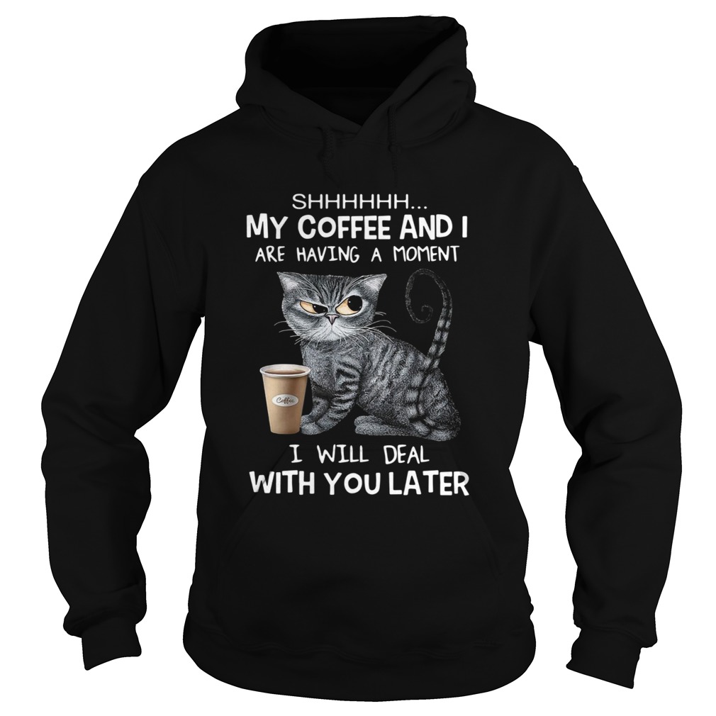 Cat Shhh My Coffee And I Are Having A Moment I Will Deal With You Later  Hoodie