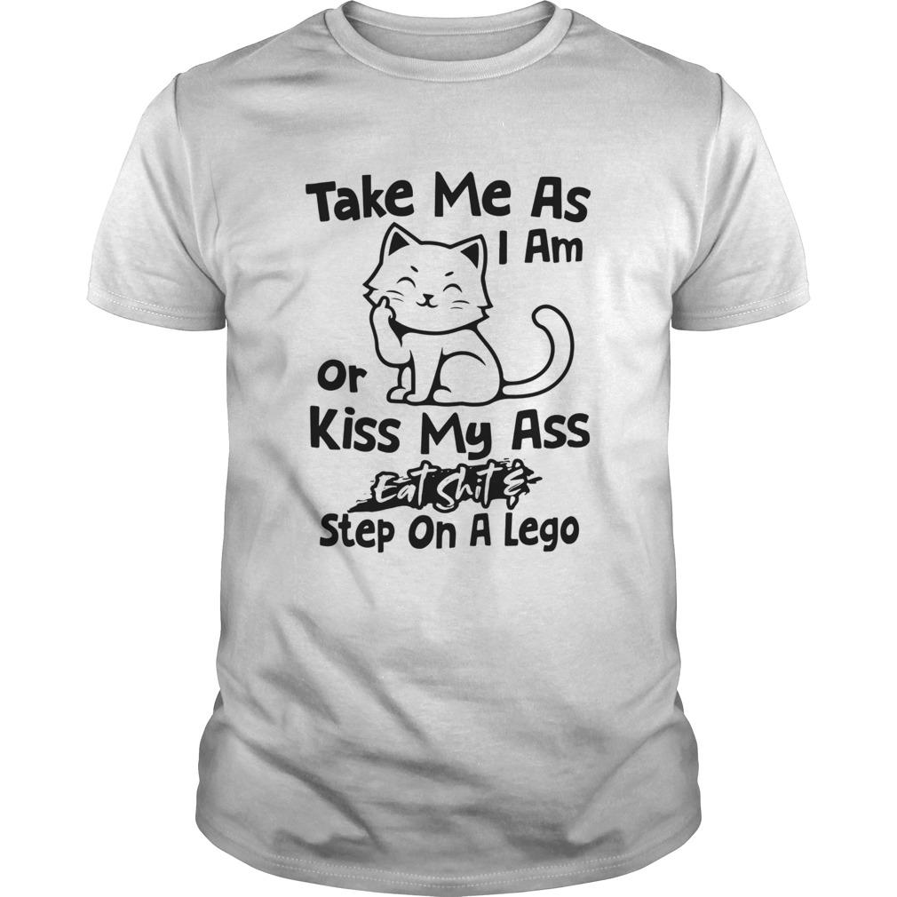 Cat Take Me As I Am Or Kiss My Ass Eat Shit And Step On A Lego shirt