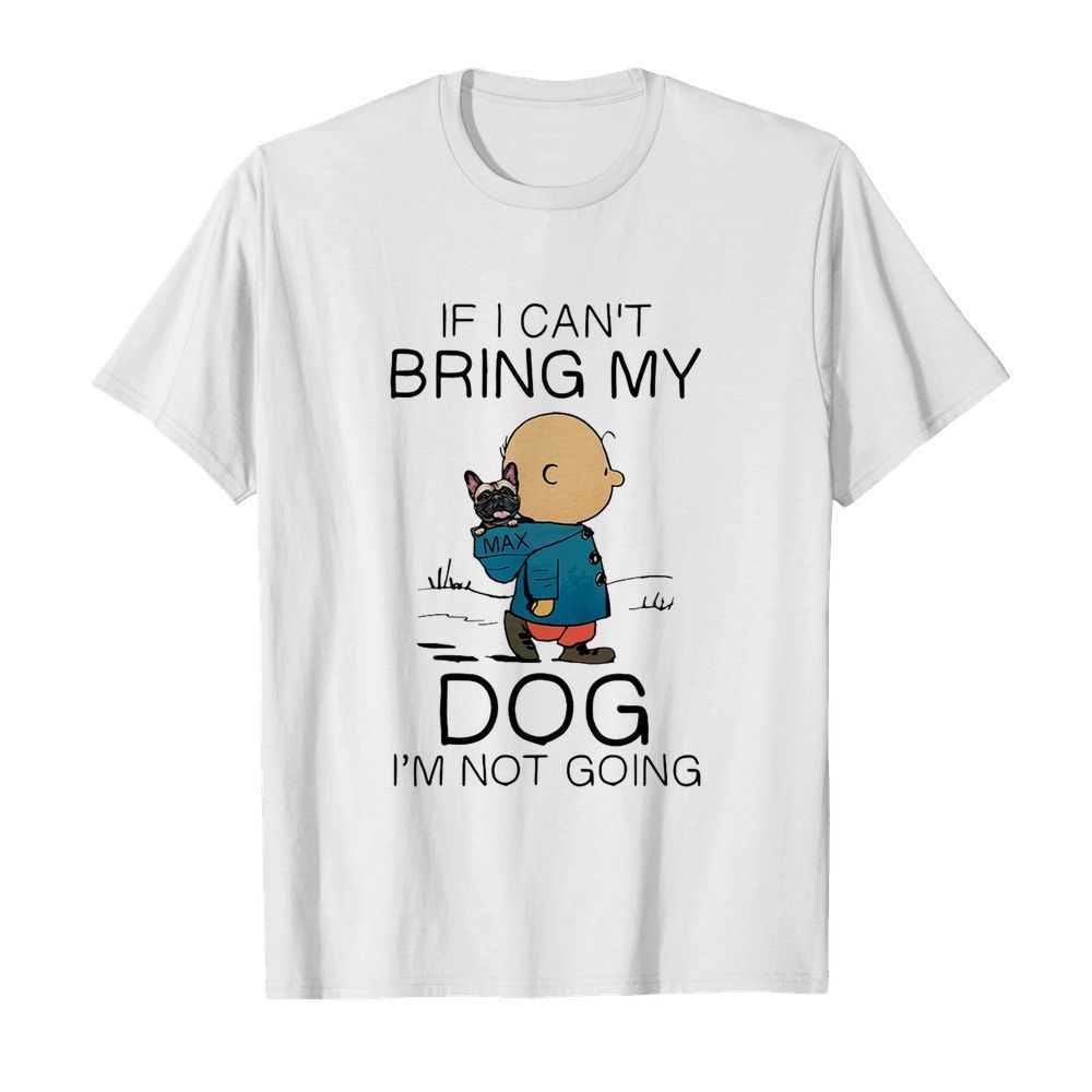 Charibow If I Can’t Bring My Dog I’m Not Going shirt