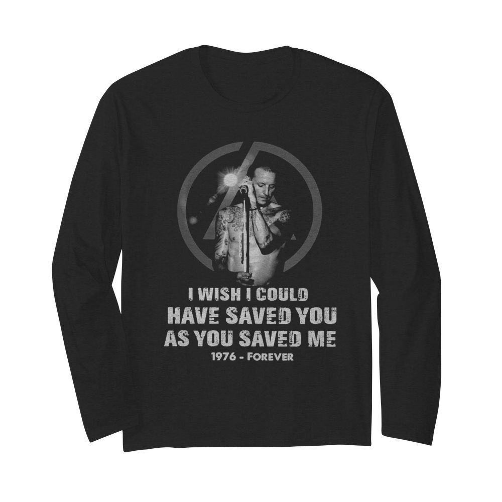 Chester Bennington I Wish I Could Have Saved You As You Saved Me 1976 Forever  Long Sleeved T-shirt 