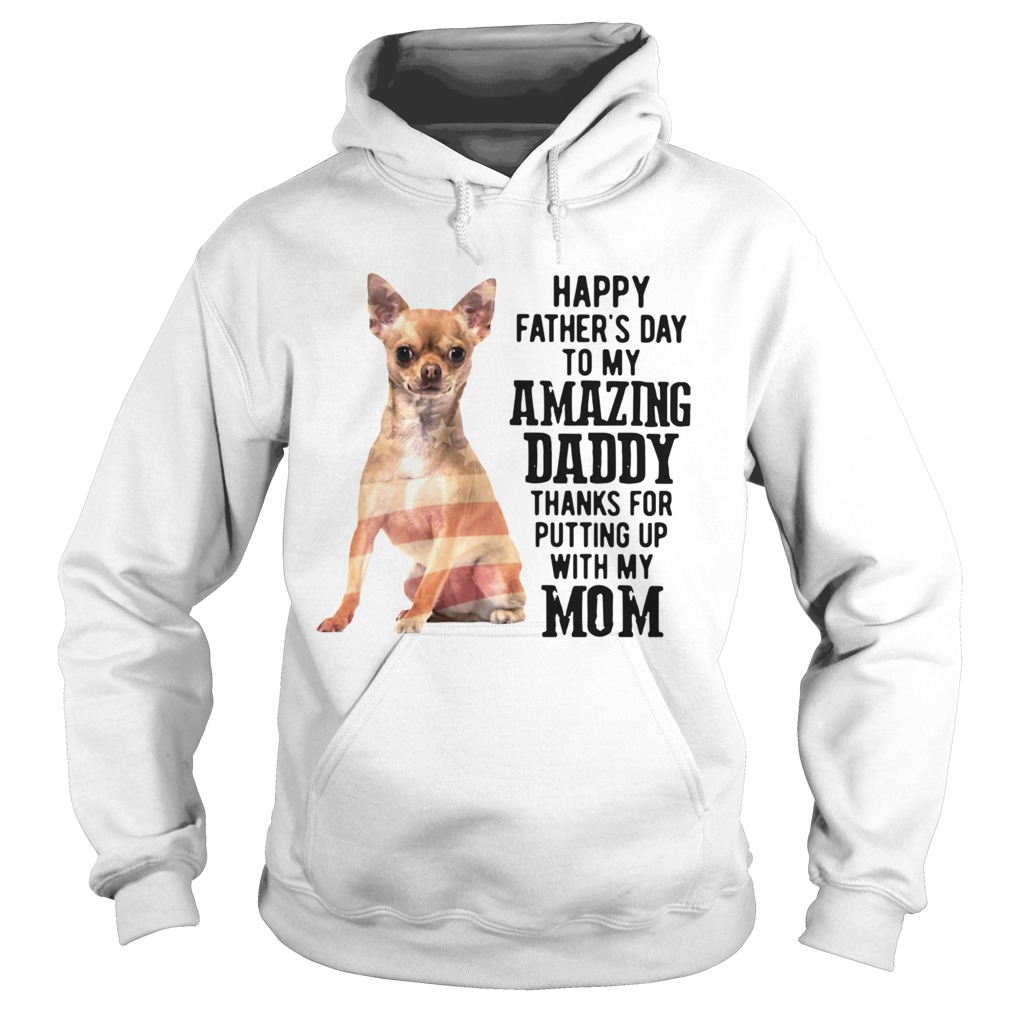 Chihuahua Happy Fathers Day To My Amazing Daddy Thanks For Putting Up With My Mom  Hoodie