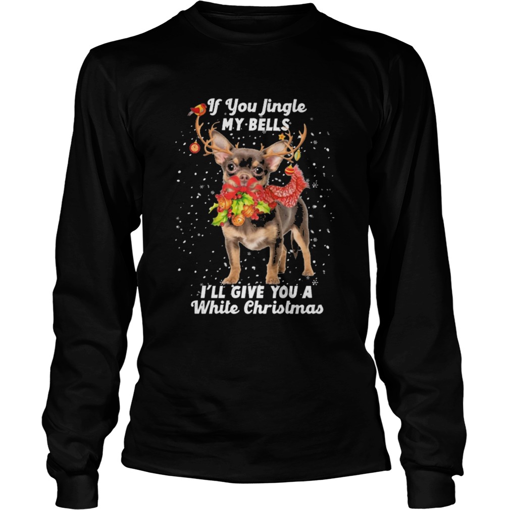 Chihuahua if you jingle my bells Ill give you a white Christmas  Long Sleeve