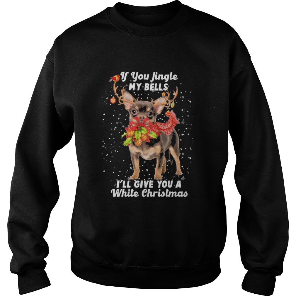 Chihuahua if you jingle my bells Ill give you a white Christmas  Sweatshirt