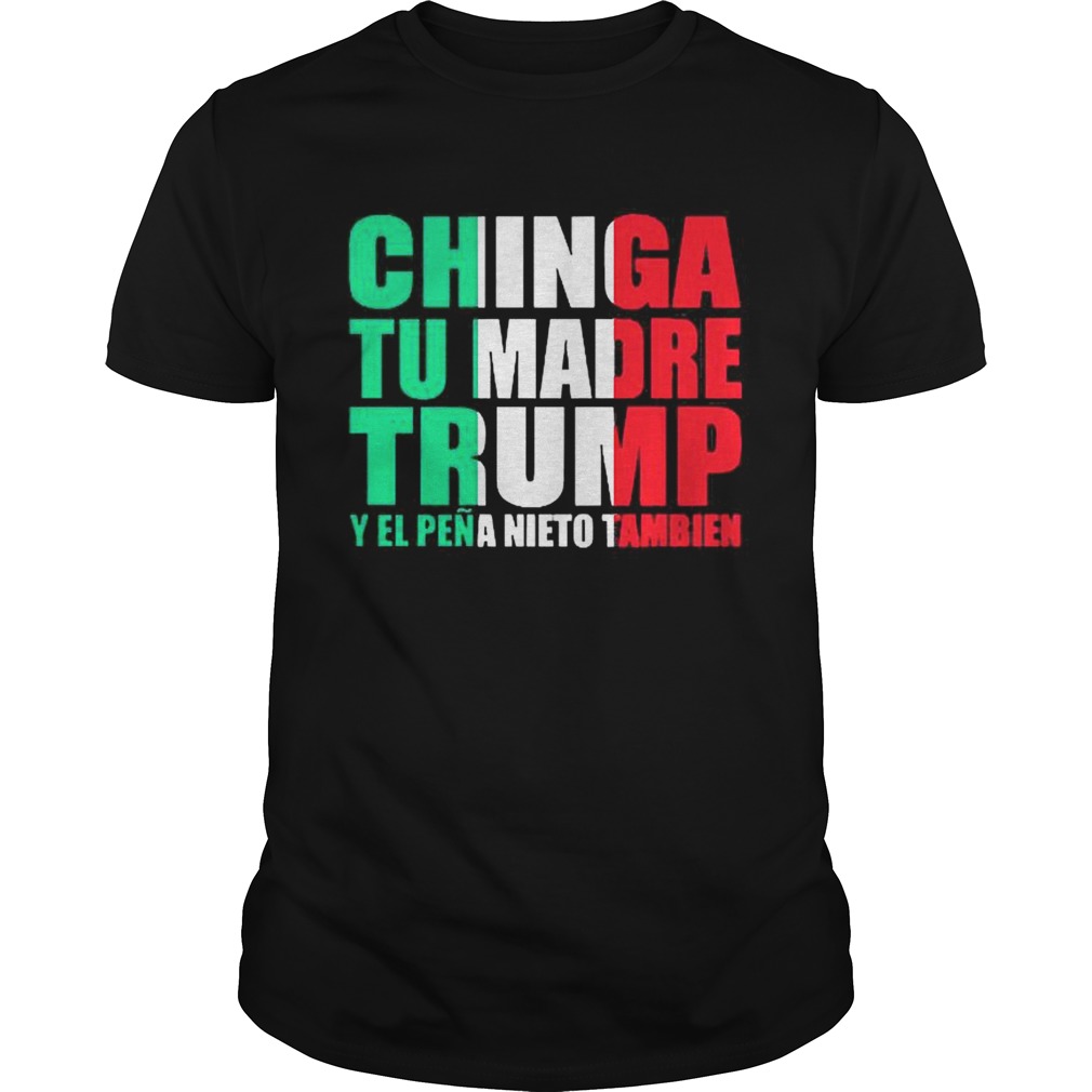 Chinga Tu Madre Trump Y El Pena Nieto Tambien shirt