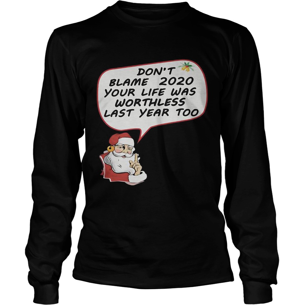 Christmas Dont Blame 2020 Your Life Was Worthless Last Year Too  Long Sleeve