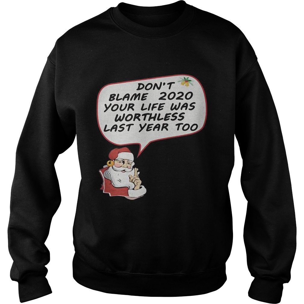 Christmas Dont Blame 2020 Your Life Was Worthless Last Year Too  Sweatshirt