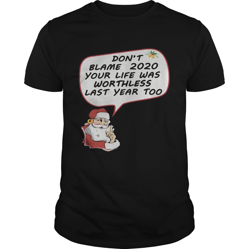 Christmas Dont Blame 2020 Your Life Was Worthless Last Year Too shirt