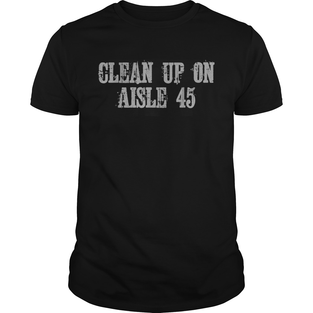 Clean Up On Aisle 45 shirt