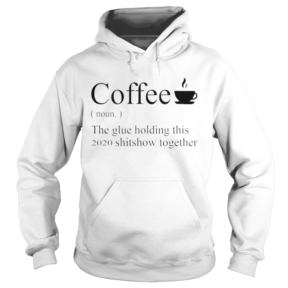 Coffee definition noun the glue holding this 2020 shitshow together  Hoodie