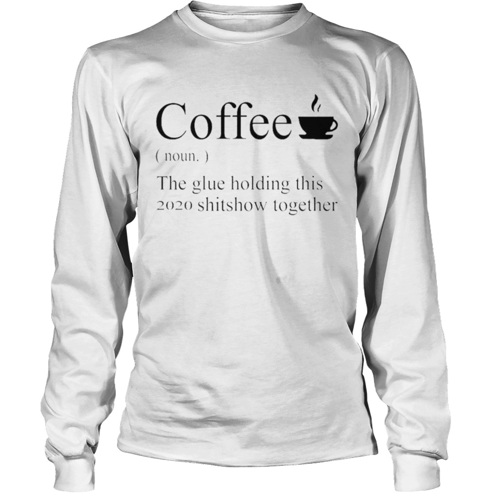 Coffee definition noun the glue holding this 2020 shitshow together  Long Sleeve