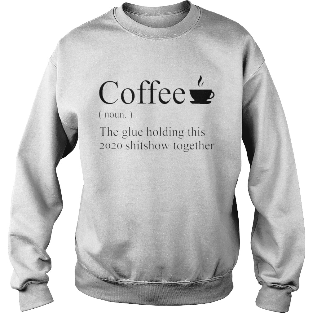 Coffee definition noun the glue holding this 2020 shitshow together  Sweatshirt