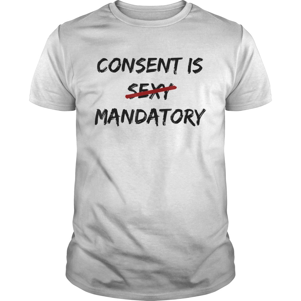 Consent Is Not Sexy It Is Mandatory Funny Quote Equal Rights shirt