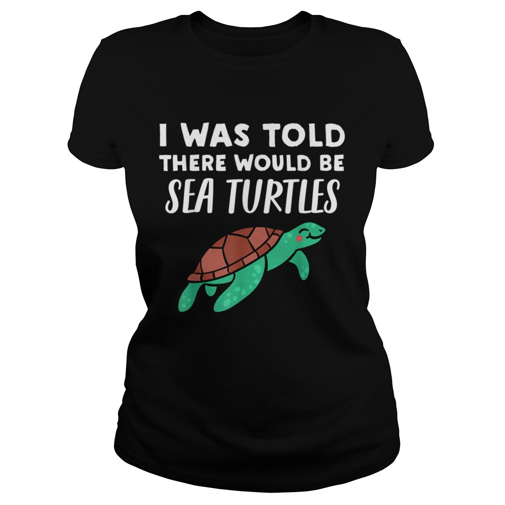 Cool Sea Turtle I Was Told There would be Sea Turtles  Classic Ladies