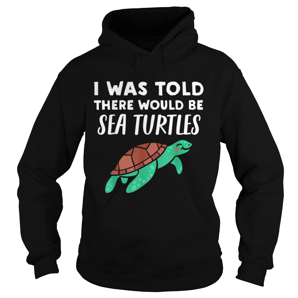 Cool Sea Turtle I Was Told There would be Sea Turtles  Hoodie