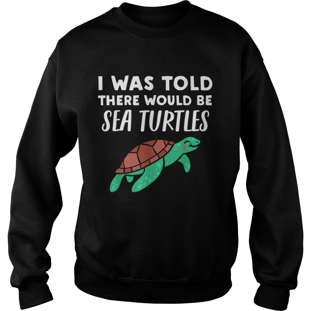 Cool Sea Turtle I Was Told There would be Sea Turtles  Sweatshirt