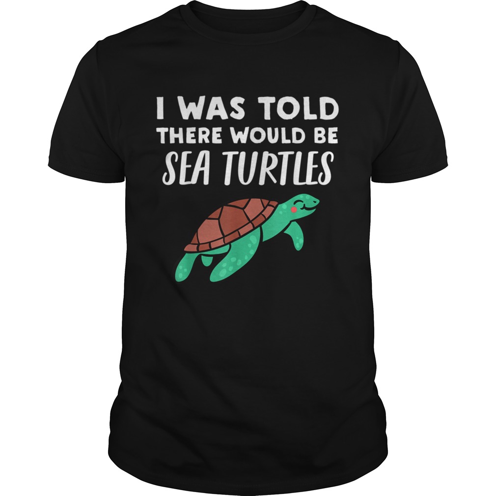 Cool Sea Turtle I Was Told There would be Sea Turtles shirt