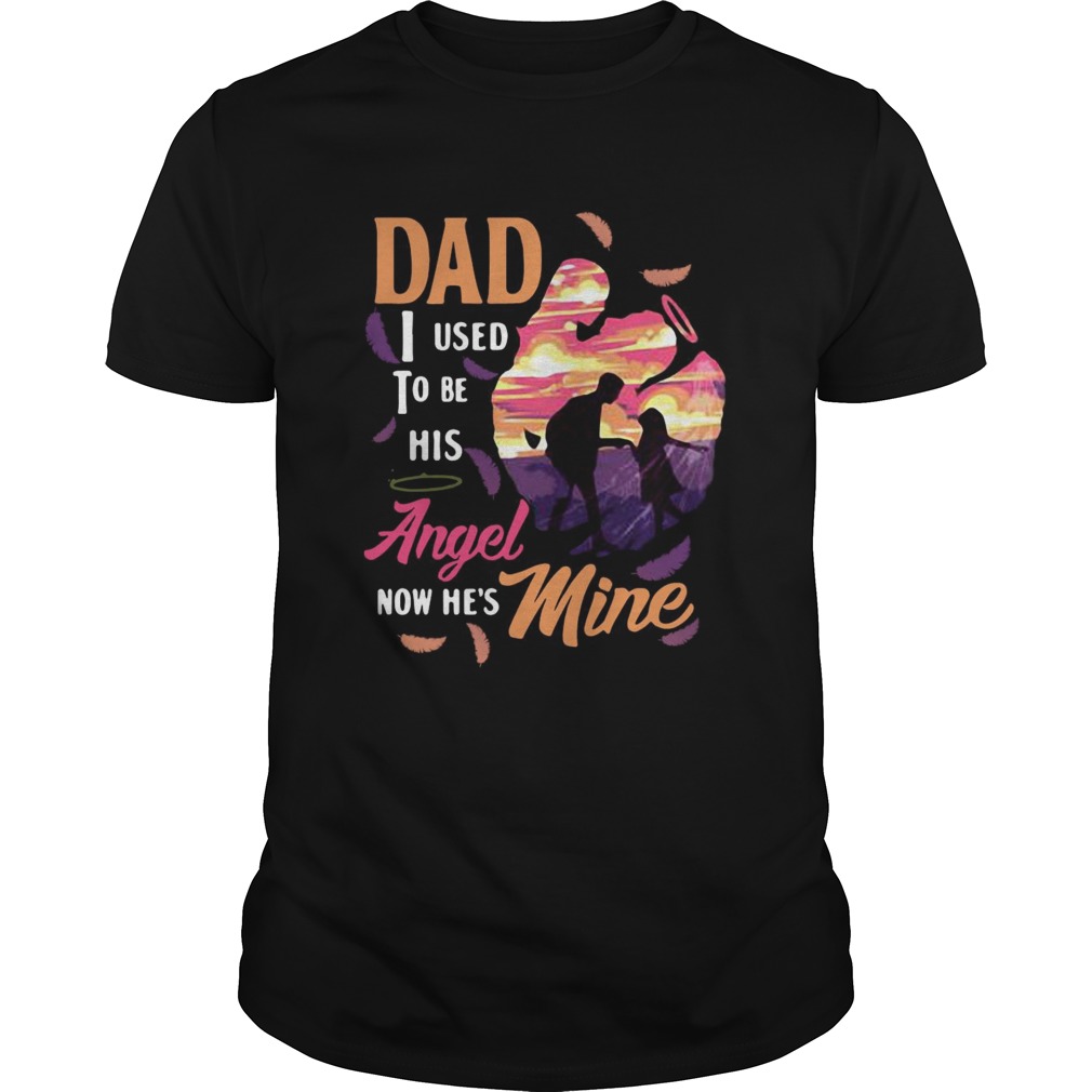 Dad I Used To Be His Angel Now Hes Mine shirt