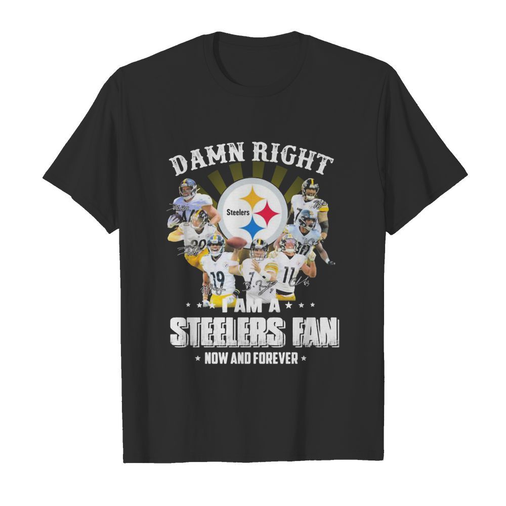 Damn Right I Am A Pittsburgh Steelers Fan Now And Forever Signature shirt