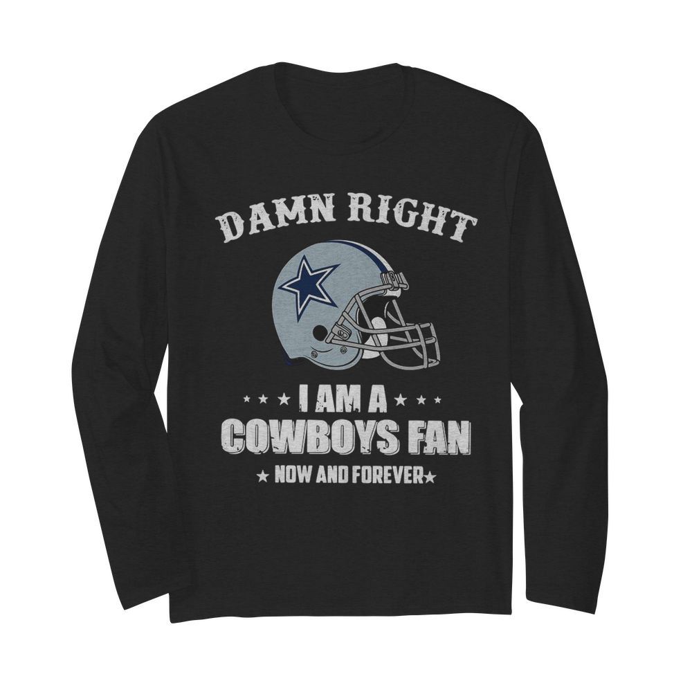 Damn Right I Am Cowboys Fan Now And Forever  Long Sleeved T-shirt 