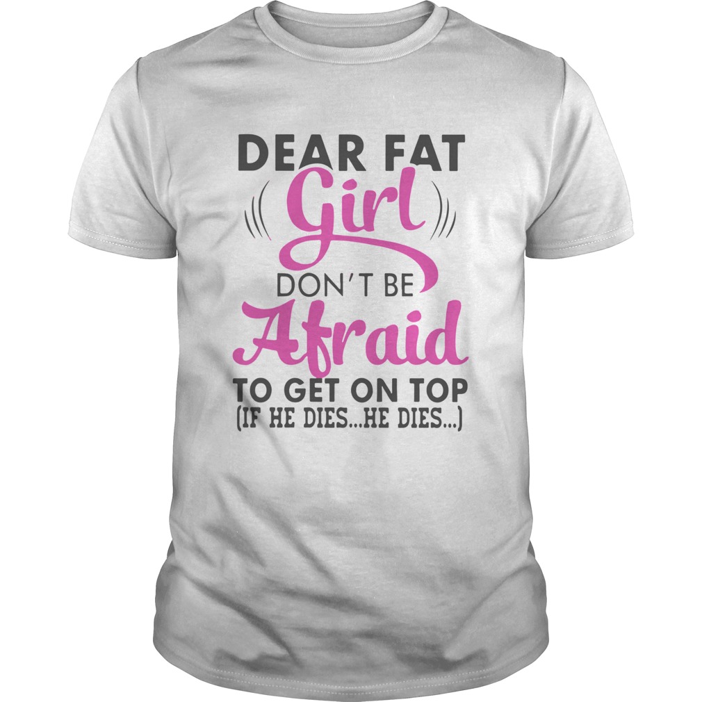 Dear Fat Girl Dont Be Afraid To Get On Top shirt