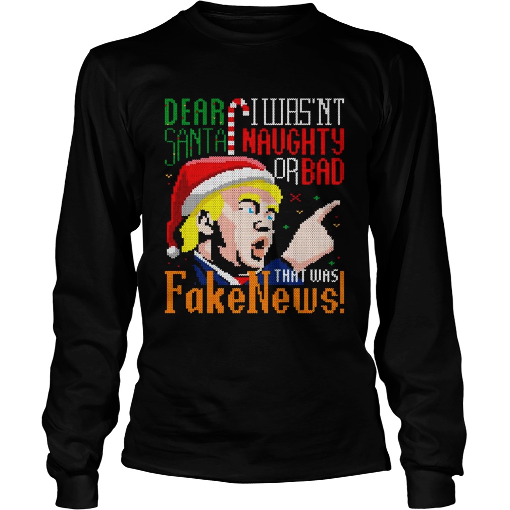 Dear Santa I Wasnt Naughty Or Bad That Was Fake News Trump Ugly Christmas  Long Sleeve