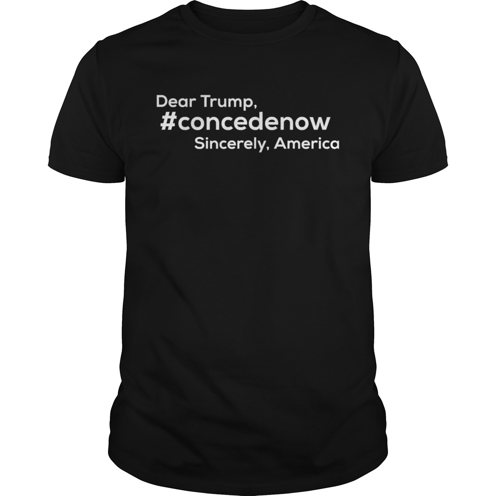 Dear Trump Concedenow Sincerely America shirt