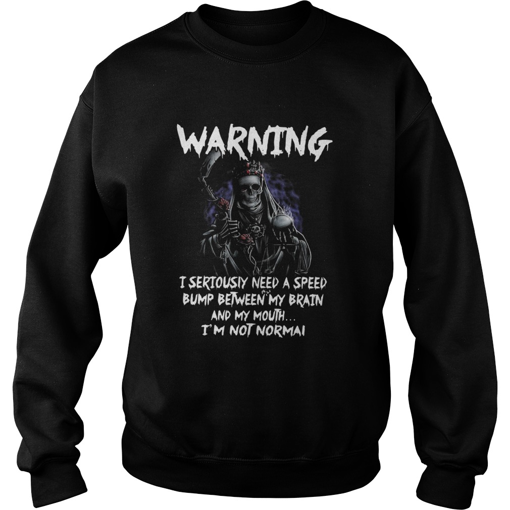 Death Warning I Seriously Need A Speed Bump Between Brain And My Mouth Im Not Normal  Sweatshirt