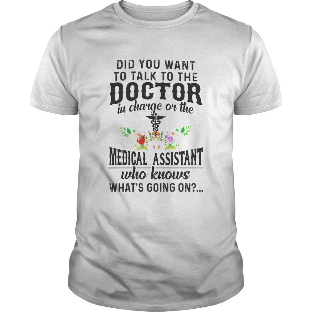 Did You Want To Talk To The Doctor In Charge Or The Medical Assistant shirt