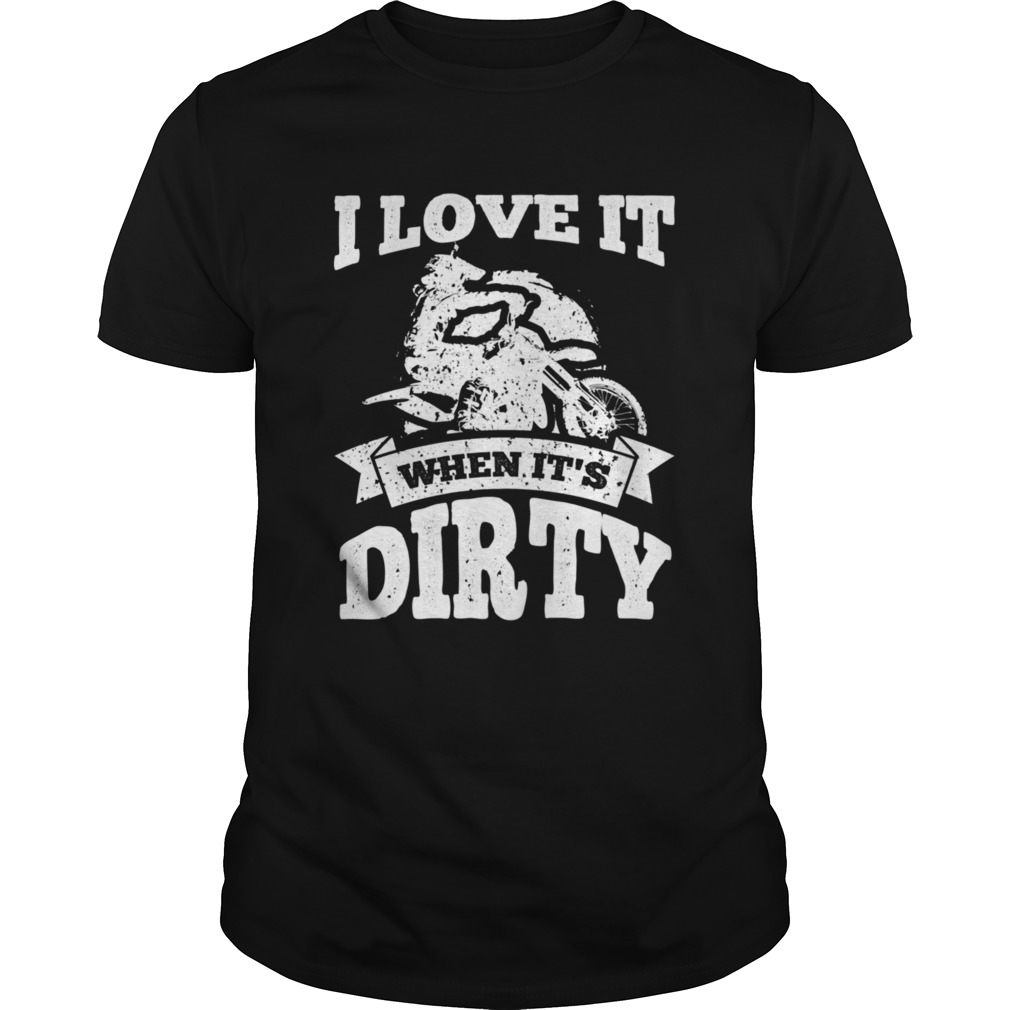 Dirt Bike I Love It When Its Dirty Motocross Biker shirt