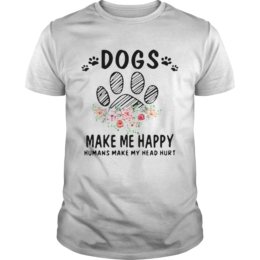 Dogs Make Me Happy Humans Make My Head Hurt shirt