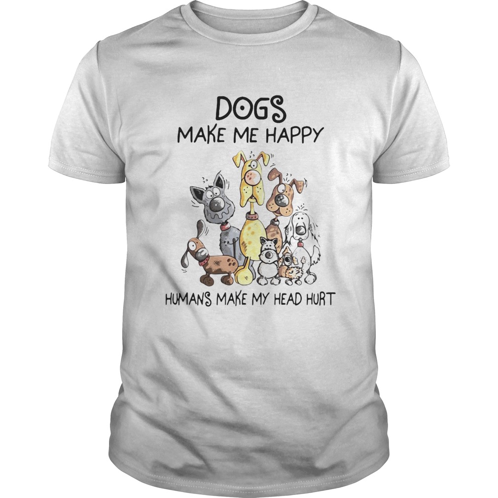 Dogs Make Me Happy Humans Make My Head Hurt shirt