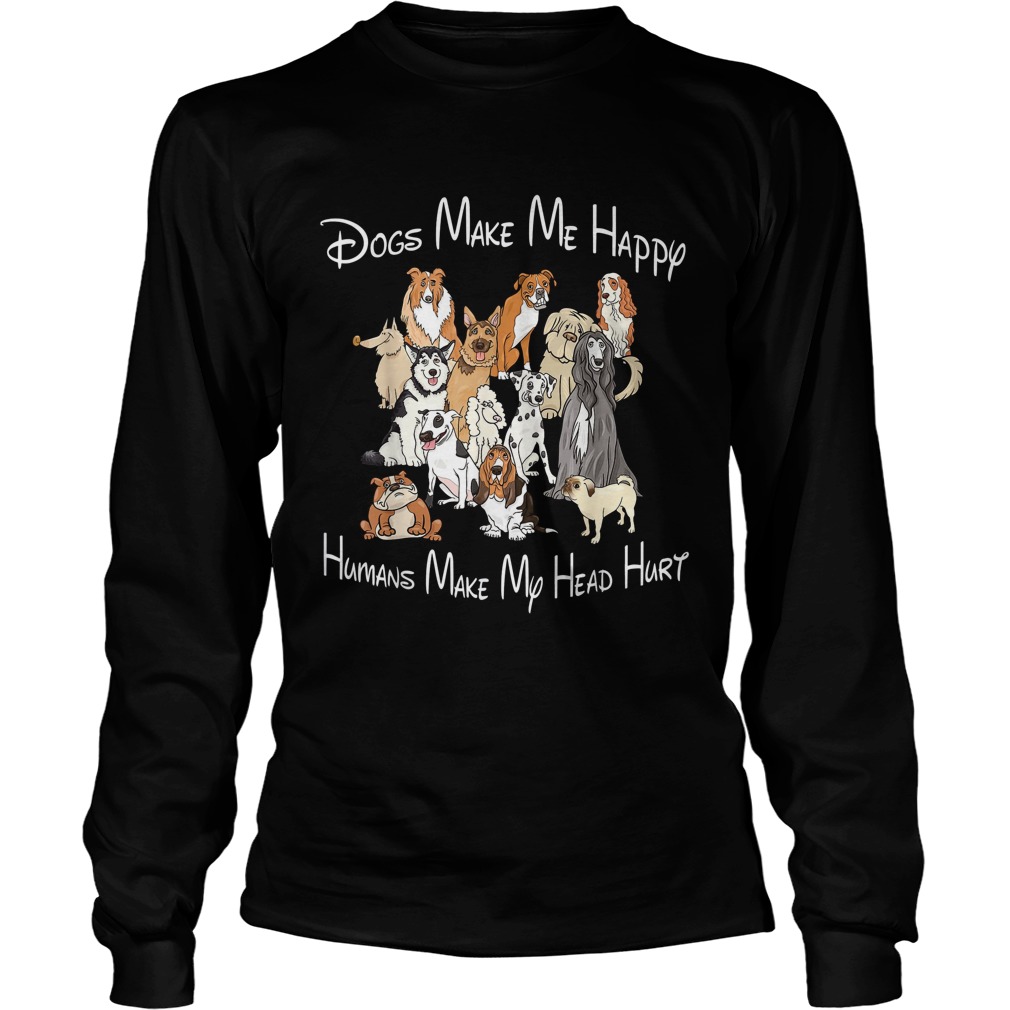 Dogs make me happy humans make my head hurt t Long Sleeve