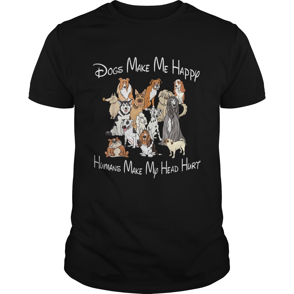 Dogs make me happy humans make my head hurt tshirt