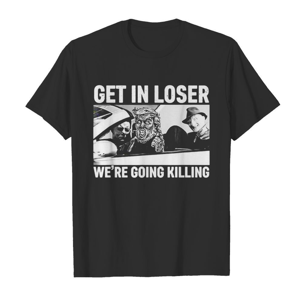 Donald Trump Horror movie character get in loser were going killing shirt