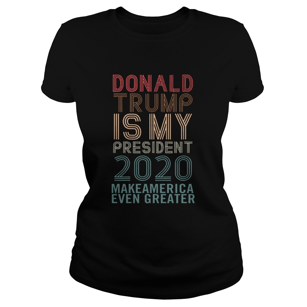 Donald Trump Is My President 2020 Make America Even Greater  Classic Ladies