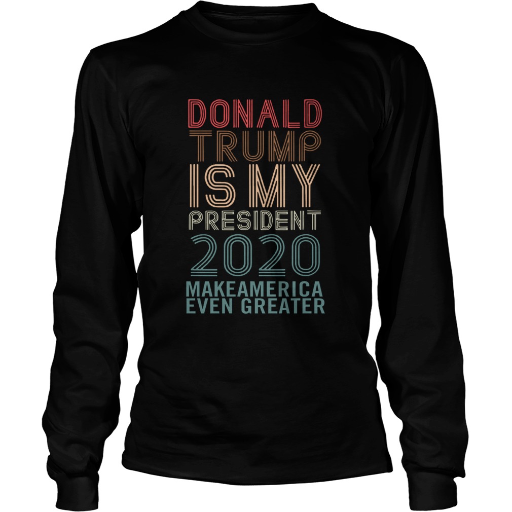 Donald Trump Is My President 2020 Make America Even Greater  Long Sleeve