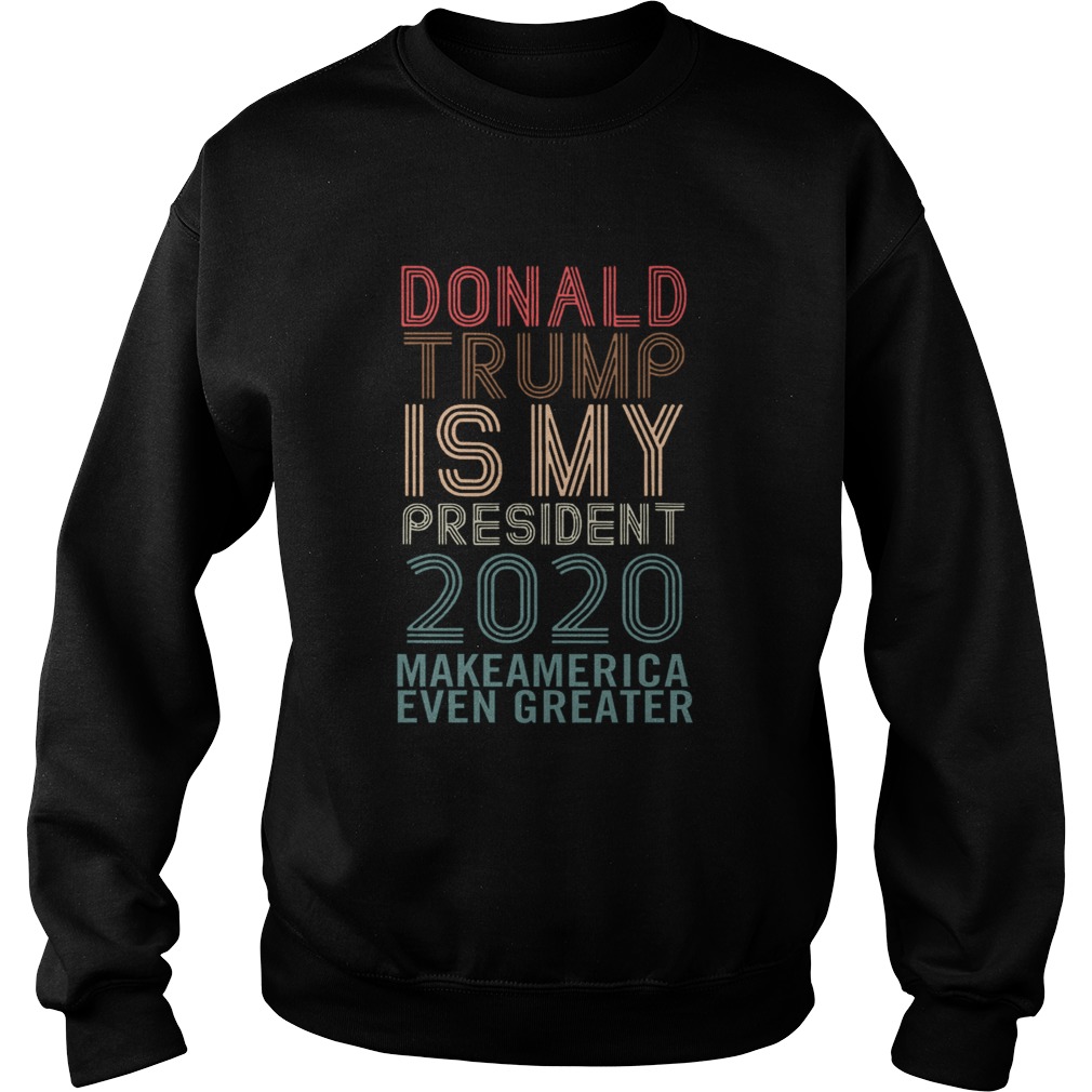 Donald Trump Is My President 2020 Make America Even Greater  Sweatshirt