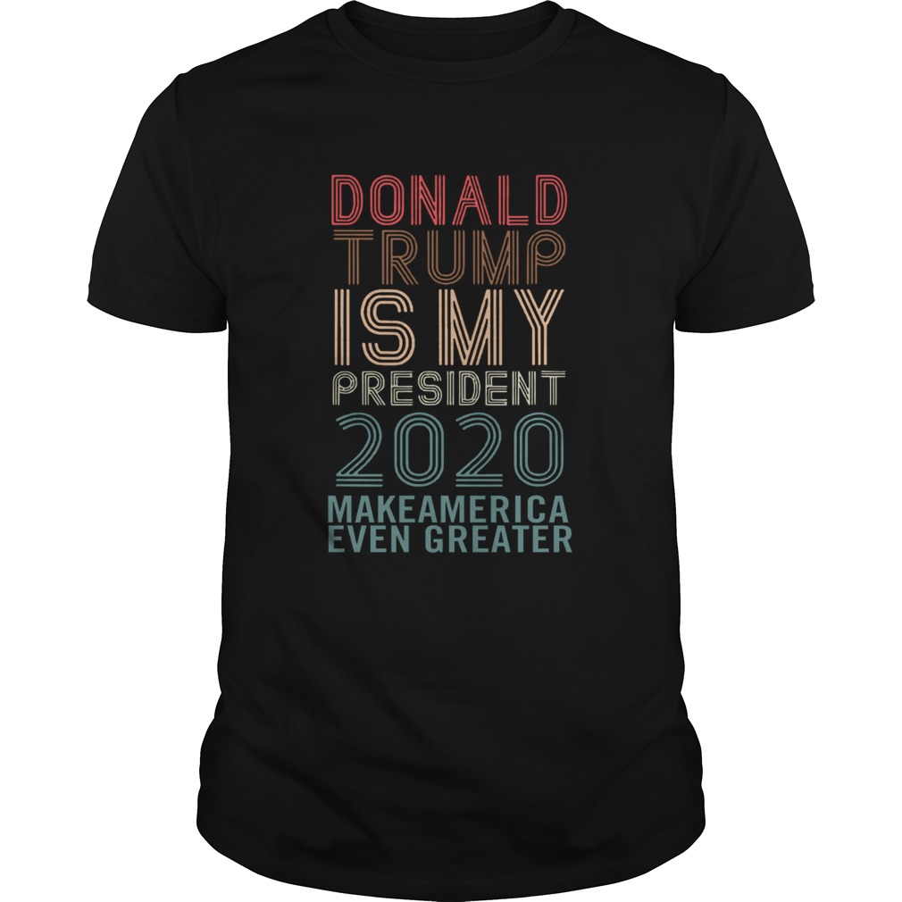 Donald Trump Is My President 2020 Make America Even Greater  Unisex