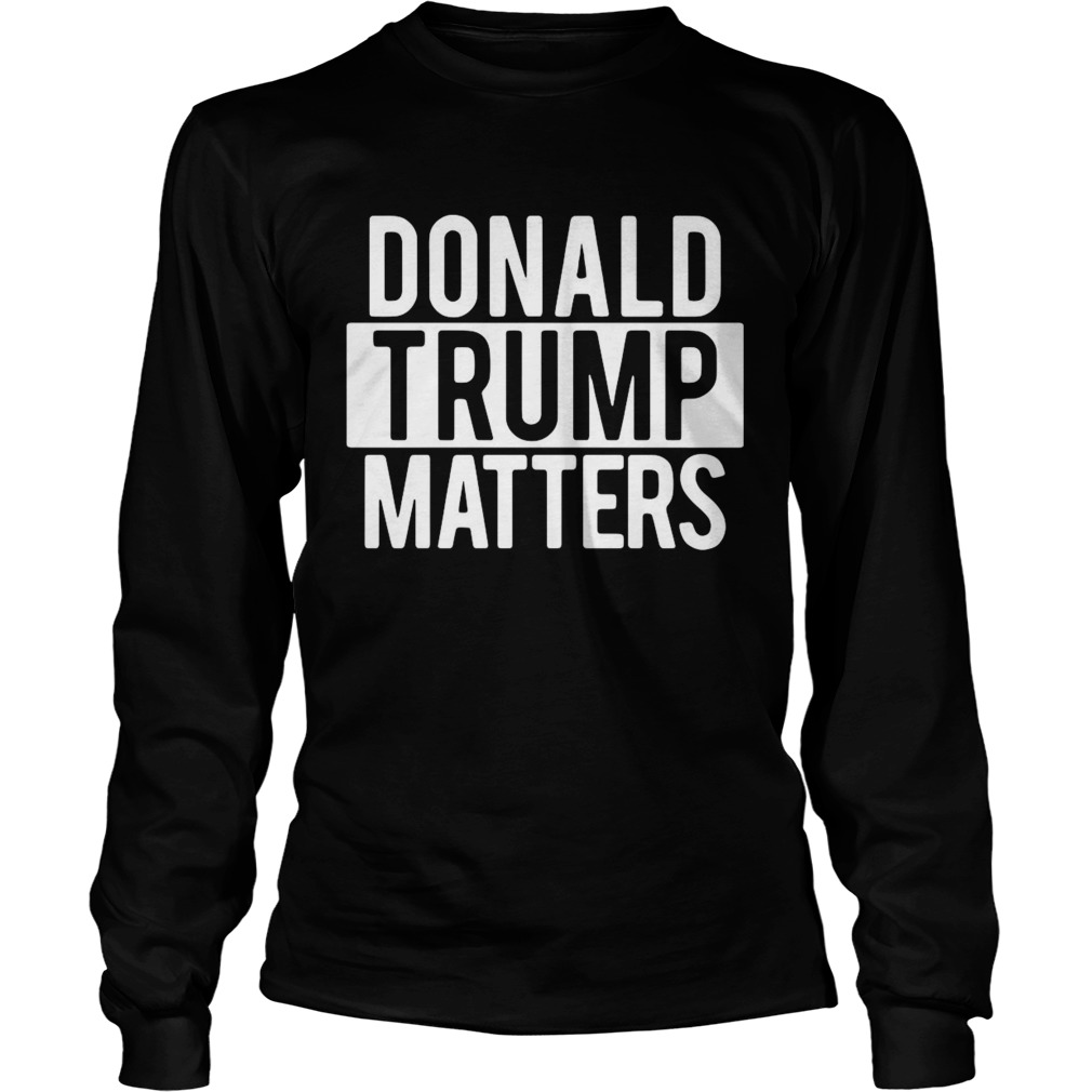 Donald Trump Matters  Long Sleeve