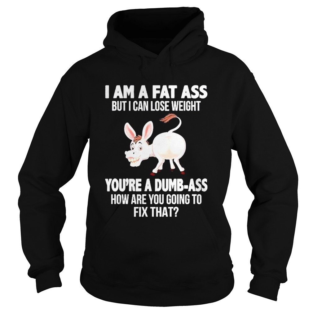 Donkey I Am A Fat Ass But I Can Lose Weight Youre A Dumbass How Are You Going To Fix That  Hoodie