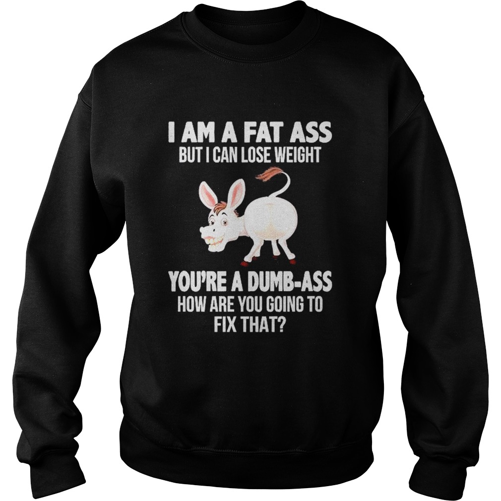 Donkey I Am A Fat Ass But I Can Lose Weight Youre A Dumbass How Are You Going To Fix That  Sweatshirt