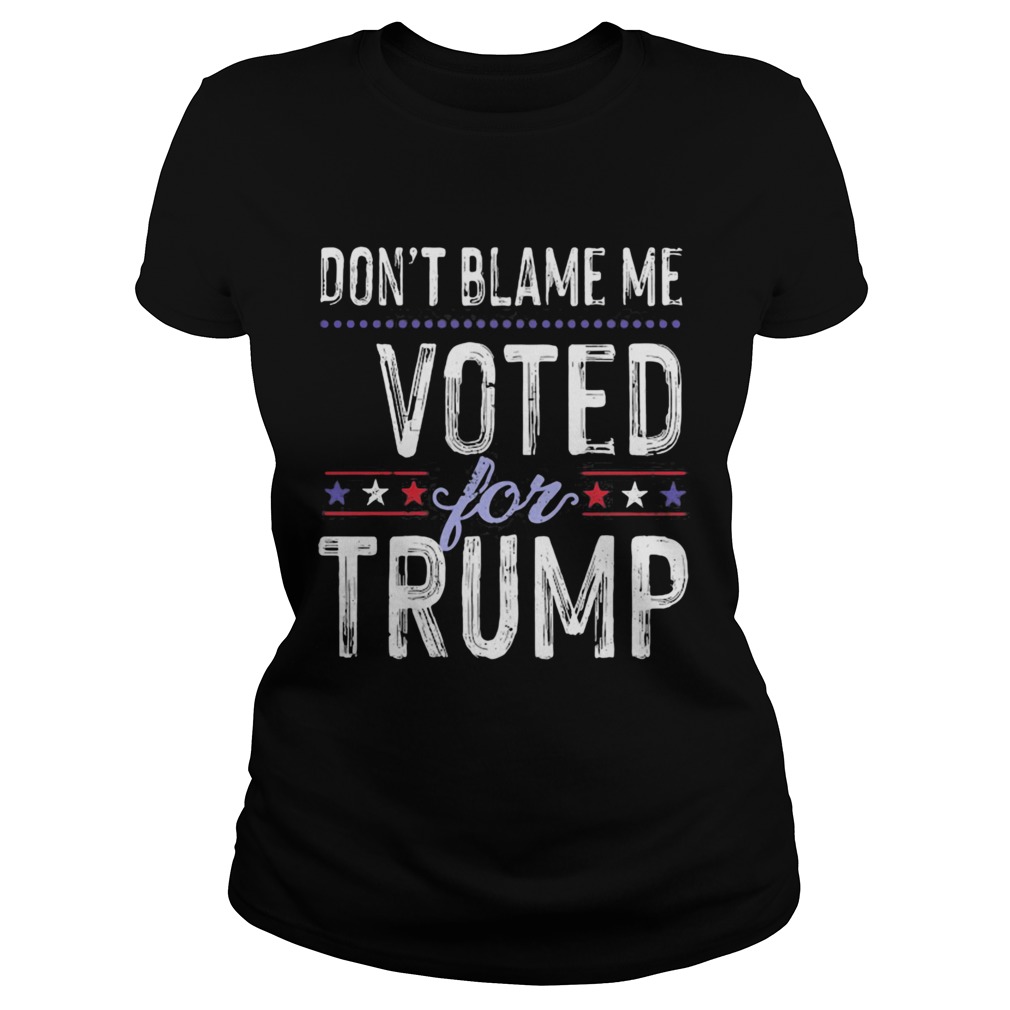 Dont Blame Me Voted For Trump Election Stars  Classic Ladies