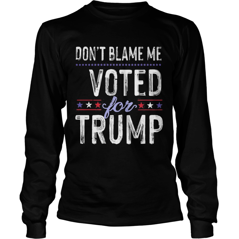 Dont Blame Me Voted For Trump Election Stars  Long Sleeve