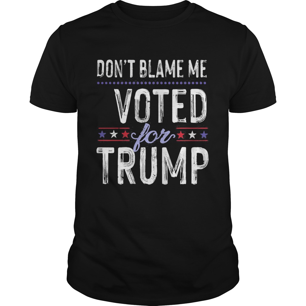 Dont Blame Me Voted For Trump Election Stars  Unisex