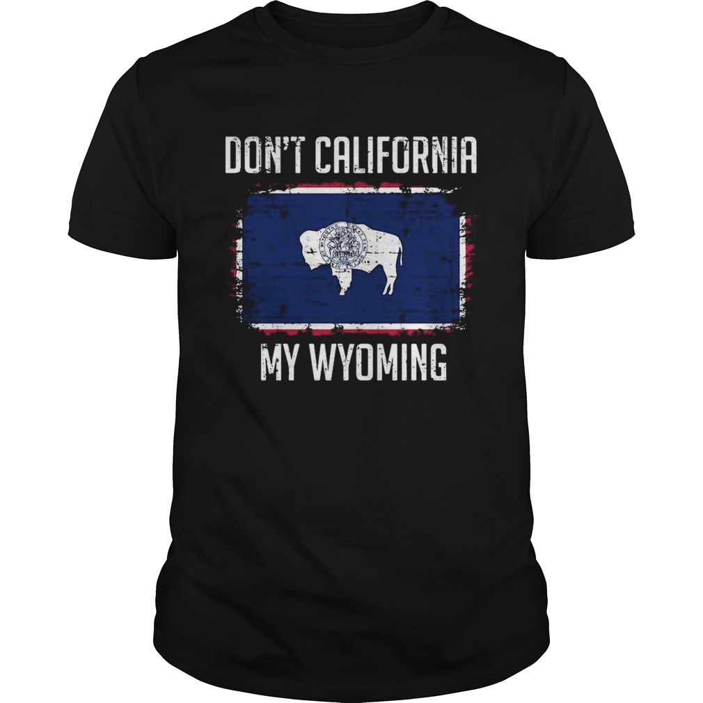 Dont California My Wyoming shirt