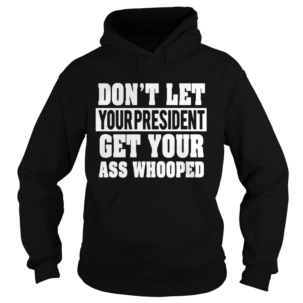 Dont Let Your President Get Your Ass Whooped  Hoodie