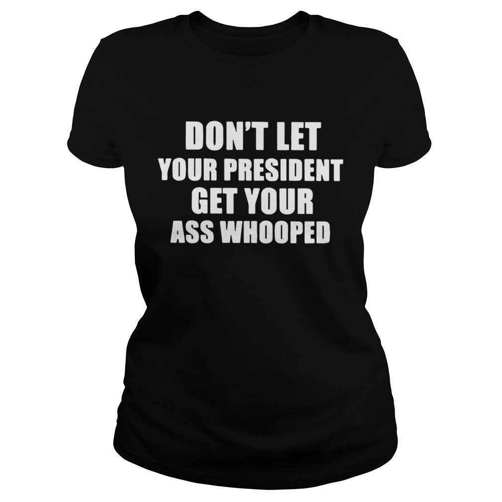 Dont Lets Your President Get Your Ass Whooped  Classic Ladies