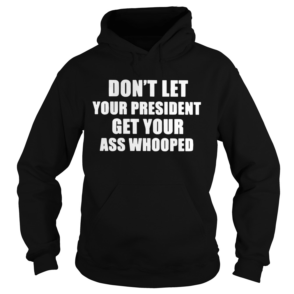 Dont Lets Your President Get Your Ass Whooped  Hoodie